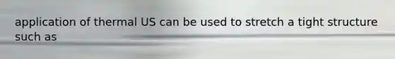 application of thermal US can be used to stretch a tight structure such as
