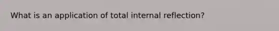 What is an application of total internal reflection?