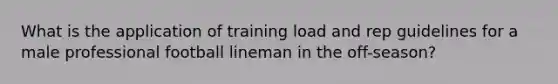 What is the application of training load and rep guidelines for a male professional football lineman in the off-season?