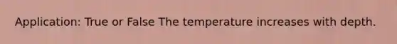 Application: True or False The temperature increases with depth.