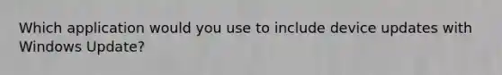 Which application would you use to include device updates with Windows Update?