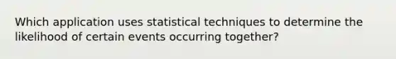 Which application uses statistical techniques to determine the likelihood of certain events occurring together?