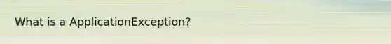 What is a ApplicationException?