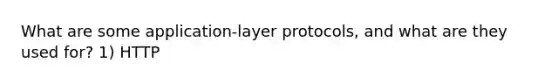 What are some application-layer protocols, and what are they used for? 1) HTTP