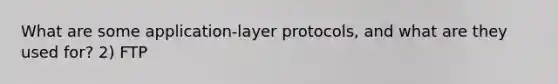 What are some application-layer protocols, and what are they used for? 2) FTP