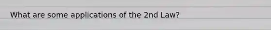 What are some applications of the 2nd Law?