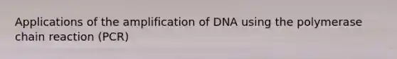 Applications of the amplification of DNA using the polymerase chain reaction (PCR)