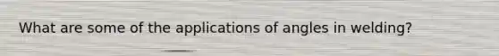 What are some of the applications of angles in welding?