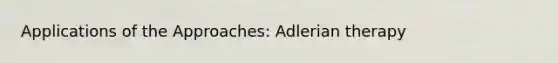 Applications of the Approaches: Adlerian therapy