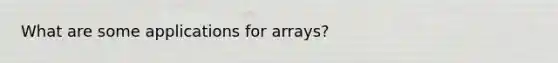 What are some applications for arrays?