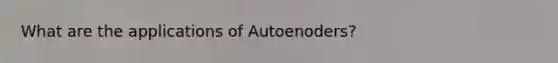 What are the applications of Autoenoders?