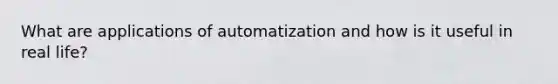 What are applications of automatization and how is it useful in real life?