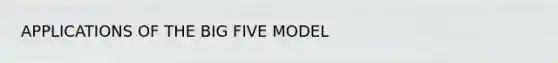 APPLICATIONS OF THE BIG FIVE MODEL