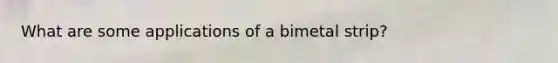 What are some applications of a bimetal strip?