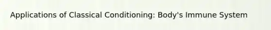 Applications of Classical Conditioning: Body's Immune System