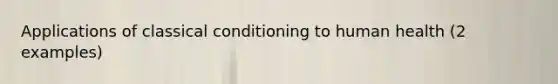 Applications of classical conditioning to human health (2 examples)