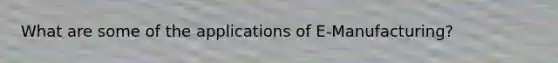 What are some of the applications of E-Manufacturing?