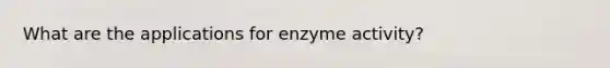 What are the applications for enzyme activity?