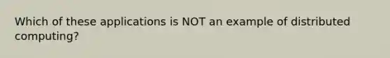 Which of these applications is NOT an example of distributed computing?