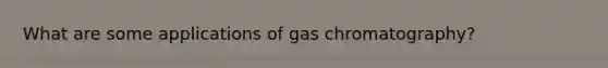 What are some applications of gas chromatography?