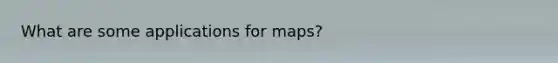 What are some applications for maps?