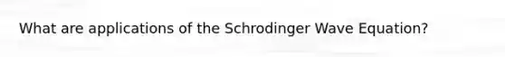 What are applications of the Schrodinger Wave Equation?