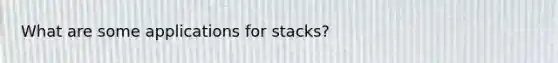 What are some applications for stacks?