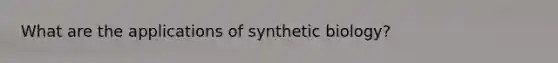 What are the applications of synthetic biology?