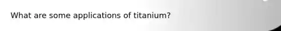 What are some applications of titanium?