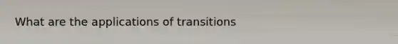 What are the applications of transitions