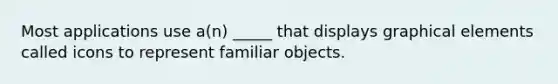 Most applications use a(n) _____ that displays graphical elements called icons to represent familiar objects.