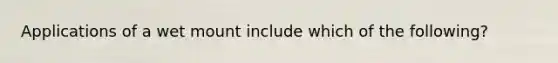 Applications of a wet mount include which of the following?
