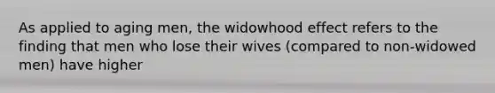 As applied to aging men, the widowhood effect refers to the finding that men who lose their wives (compared to non-widowed men) have higher