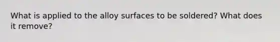 What is applied to the alloy surfaces to be soldered? What does it remove?