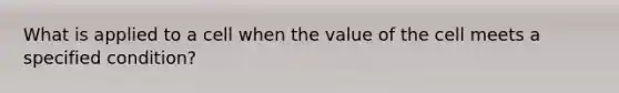 What is applied to a cell when the value of the cell meets a specified condition?