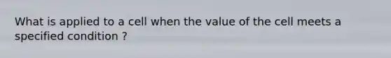 What is applied to a cell when the value of the cell meets a specified condition ?