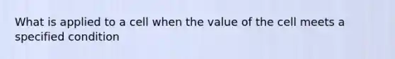 What is applied to a cell when the value of the cell meets a specified condition