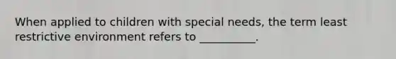 When applied to children with special needs, the term least restrictive environment refers to __________.