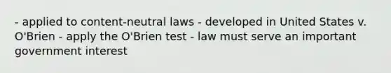 - applied to content-neutral laws - developed in United States v. O'Brien - apply the O'Brien test - law must serve an important government interest