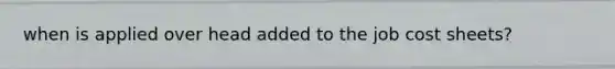 when is applied over head added to the job cost sheets?
