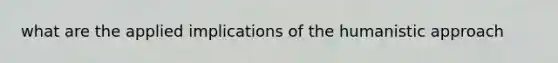 what are the applied implications of the humanistic approach