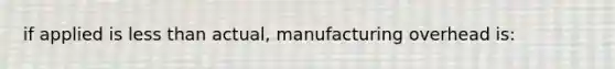 if applied is less than actual, manufacturing overhead is: