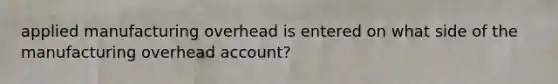 applied manufacturing overhead is entered on what side of the manufacturing overhead account?