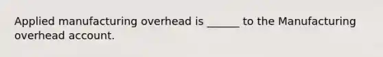 Applied manufacturing overhead is ______ to the Manufacturing overhead account.