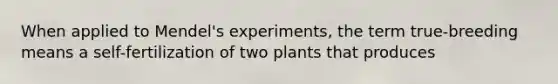 When applied to Mendel's experiments, the term true-breeding means a self-fertilization of two plants that produces