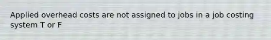 Applied overhead costs are not assigned to jobs in a job costing system T or F