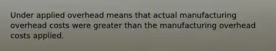 Under applied overhead means that actual manufacturing overhead costs were greater than the manufacturing overhead costs applied.