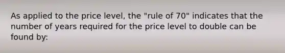 As applied to the price level, the "rule of 70" indicates that the number of years required for the price level to double can be found by: