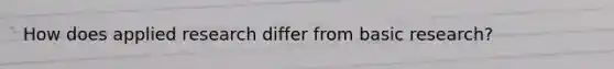 How does applied research differ from basic research?