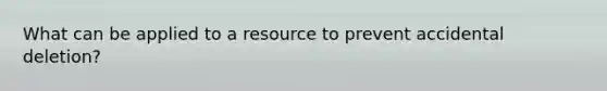 What can be applied to a resource to prevent accidental deletion?